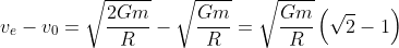 v_e-v_0=\sqrt{\frac{2Gm}{R}}-\sqrt{\frac{Gm}{R}} = \sqrt{\frac{Gm}{R}} \left ( \sqrt{2}-1 \right )