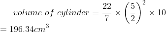 volume\ of\ cylinder=\frac{22}{7}\times \left ( \frac{5}{2} \right )^2\times10\\=196.34cm^3