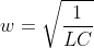 w = \sqrt{\frac{1}{LC}}
