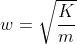 w = \sqrt{\frac{K}{m}}
