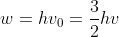 w = hv_{0}= \frac{3}{2}hv