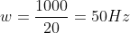 w=\frac{1000}{20}=50Hz