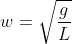 w=\sqrt{\frac{g}{L}}