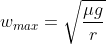 w_{max} = \sqrt{\frac{\mu g}{r}}