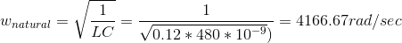 w_{natural}=\sqrt\frac{1}{LC}=\frac{1}{\sqrt{0.12*480*10^{-9}})}=4166.67rad/sec