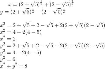 x = (2 + \sqrt{5})^\frac{1}{2} + (2 - \sqrt{5})^\frac{1}{2} \\ y = (2 + \sqrt{5})^\frac{1}{2} - (2 - \sqrt{5})^\frac{1}{2} \\\\ x^2 = 2 + \sqrt{5} + 2 - \sqrt{5} + 2 (2 + \sqrt{5})(2 - \sqrt{5}) \\ x^2 = 4 + 2 (4 - 5) \\ x^2 = 2 \\ y^2 = 2 + \sqrt{5} + 2 - \sqrt{5} - 2 (2 + \sqrt{5})(2 - \sqrt{5}) \\ y^2 = 4 - 2 (4 - 5) \\ y^2 = 6 \\ x^2 + y^2 =8