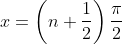 x = \left ( n+\frac{1}{2} \right )\frac{\pi}{2}