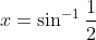x = \sin ^{-1}\frac{1}{2}