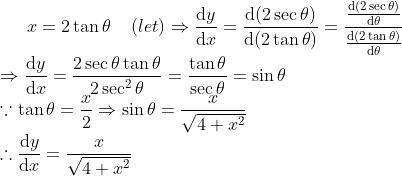 x = 2\tan\theta\;\;\;\; (let) \Rightarrow \frac{\mathrm{d} y}{\mathrm{d} x} = \frac{\mathrm{d} (2\sec\theta)}{\mathrm{d} (2\tan\theta)} = \frac{\frac{\mathrm{d} (2\sec\theta)}{\mathrm{d} \theta}}{\frac{\mathrm{d}(2\tan\theta)}{\mathrm{d} \theta}} \\*\Rightarrow \frac{\mathrm{d} y}{\mathrm{d} x} = \frac{2\sec\theta\tan\theta}{2\sec^2\theta} = \frac{\tan\theta}{\sec\theta} = \sin\theta \\*\because \tan\theta = \frac{x}{2} \Rightarrow \sin\theta = \frac{x}{\sqrt{4 + x^2}} \\*\therefore\frac{\mathrm{d} y}{\mathrm{d} x} = \frac{x}{\sqrt{4 + x^2}}