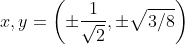 x,y=\left ( \pm\frac{1}{\sqrt{2}},\pm \sqrt{3/8} \right )