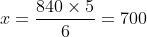 x= \frac{840\times 5}{6}= 700