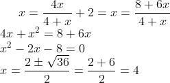 x=\frac{4x}{4+x}+2=x=\frac{8+6x}{4+x}\\ 4x+x^{2}=8+6x\\ x^{2}-2x-8=0\\ x=\frac{2\pm \sqrt{36}}{2}=\frac{2+6}{2}=4