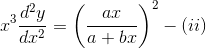 x^{3}\frac{d^{2}y}{dx^{2}}=\left ( \frac{ax}{a+bx} \right )^{2}-(ii)
