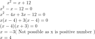 x^2 = x + 12\\ x^2- x - 12=0\\ x^2- 4x +3x - 12=0\\ x(x-4) +3 (x-4)=0\\ (x-4)(x+3)=0\\ x = - 3($ Not possible as x is positive number $) \\ x = 4\\
