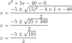 x^2 + 5x -40 = 0\\ x =\frac{-5\pm\sqrt{(5)^2-4 \times 1 \times -40}}{2} \\ x =\frac{-5\pm\sqrt{25+160}}{2} \\ x =\frac{-5\pm\sqrt{185}}{2} \\