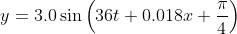 y = 3.0 \sin \left (36t + 0.018x + \frac{\pi}{4} \right )