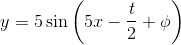 y = 5 \sin \left (5x -\frac{t}{2} + \phi \right )