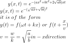 y(x,t)=e^{-(ax^2+bt^2+2\sqrt{ab})xt}\\y(x,t)=e^{-(\sqrt{ax}+\sqrt{bt})^2}\\ it\ is\ of\ the\ form\\y(t)=f(\omega t+kx)\ or\ f(t+\frac{x}{v})\\v=\frac{w}{k}=\sqrt{\frac{a}{b}} in -x direction