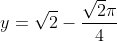 y=\sqrt{2}-\frac{\sqrt{2}\pi }{4}
