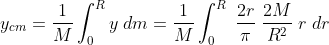 y_{cm}=\frac{1}{M}\int_{0}^{R}y\; dm=\frac{1}{M}\int_{0}^{R}\; \frac{2r}{\pi }\; \frac{2M}{R^{2}}\; r\; dr