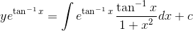 ye^{\tan^{-1}x}= \int e^{\tan^{-1}x}\, \frac{\tan^{-1}x}{1+x^{2}}dx+c