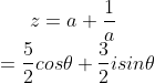 z = a + \frac{1}{a} \\ = \frac{5}{2} cos \theta + \frac{3}{2} isin \theta