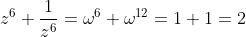 z^{6}+\frac{1}{z^{6}}=\omega^{6}+\omega^{12}=1+1=2